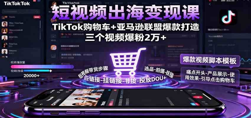 短视频出海变现课：TikTok购物车+亚马逊联盟爆款打造，三个视频爆粉2万+-创业资源网