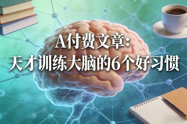 付费文章：天才训练大脑的6个好习惯-创业资源网