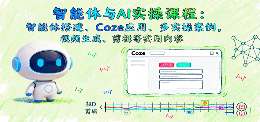 智能体与AI实操课程：智能体搭建、Coze应用、多实操案例，视频生成、剪辑等实用内容-创业资源网