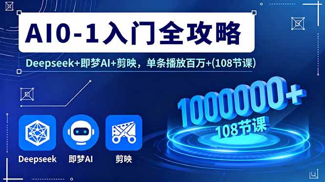 （16094期）AI0-1入门全攻略，Deepseek+即梦AI+剪映，单条播放百万+(108节课)-创业资源网