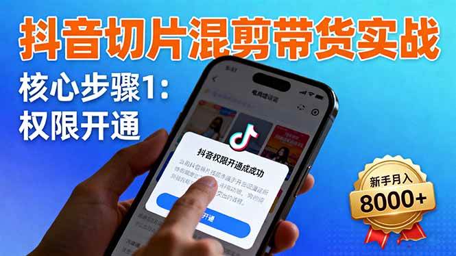 （16319期）抖音切片混剪带货实战：权限开通、商品挂车、混剪手法，新手月入8000+-创业资源网