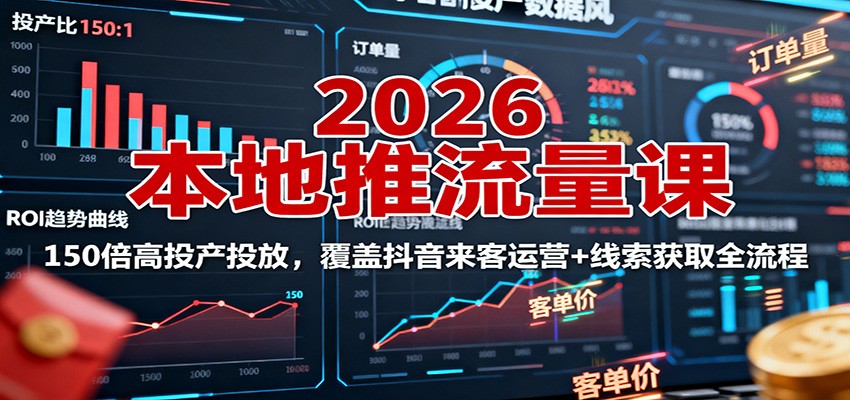 2026本地推流量课：150倍高投产投放，覆盖抖音来客运营+线索获取全流程-创业资源网
