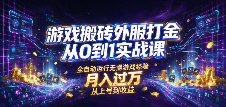 游戏搬砖外服打金从0到1实战课，从上号到收益，全自动运行无需游戏经验，月入过1W【揭秘】-创业资源网