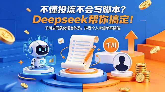 （18625期）不懂投流不会写脚本？Deepseek帮你搞定！千川去同质化语言体系，抖音个人IP爆单率翻倍-创业资源网