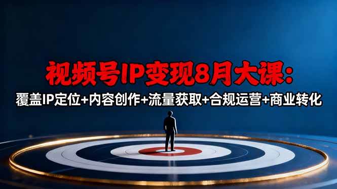 （16361期）视频号IP变现8月大课，覆盖IP定位+内容创作+流量获取+合规运营+商业转化-创业资源网