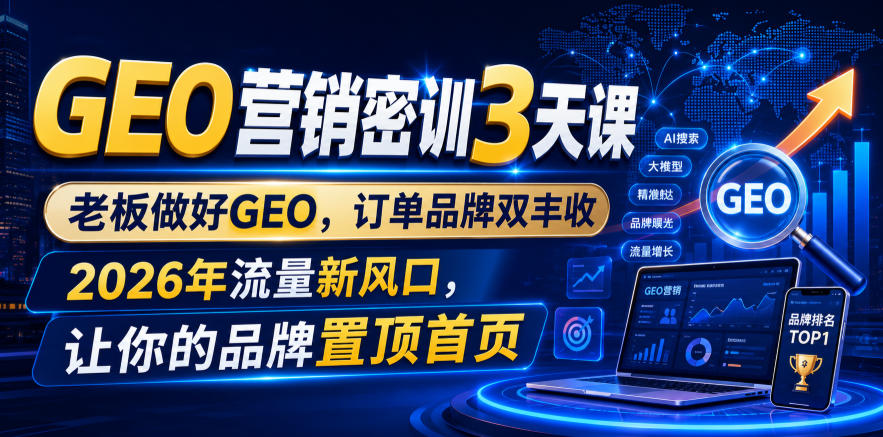 GEO营销密训3天课，老板做好GEO，订单品牌双丰收，2026年流量新风口，让你的品牌置顶首页-创业资源网