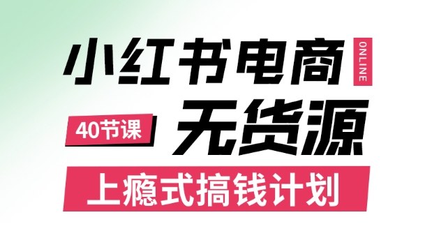 小红书无货源电商课程，上瘾式搞钱计划，不论月薪3k还是3W都应该学的賺钱技巧-创业资源网