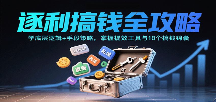 逐利搞钱全攻略：学底层逻辑+手段策略，掌握提效工具与18个搞钱锦囊-创业资源网