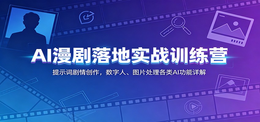 AI漫剧落地实战训练营：提示词剧情创作，数字人、图片处理各类AI功能详解-创业资源网