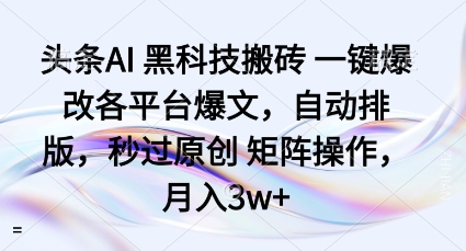 头条AI黑科技搬砖项目一键爆改各平台爆文，自动排版，秒过原创矩阵操作，月入3w+【揭秘】-创业资源网