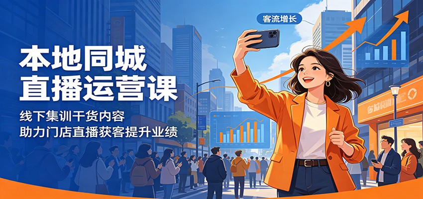本地同城直播运营课：线下集训干货内容，助力门店直播获客提升业绩-创业资源网