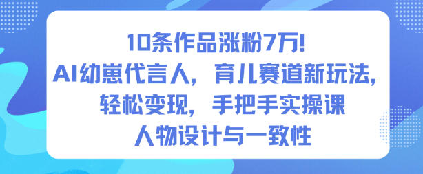 10条作品涨粉7W！AI幼崽代言人，育儿赛道新玩法，轻松变现，手把手实操课-创业资源网