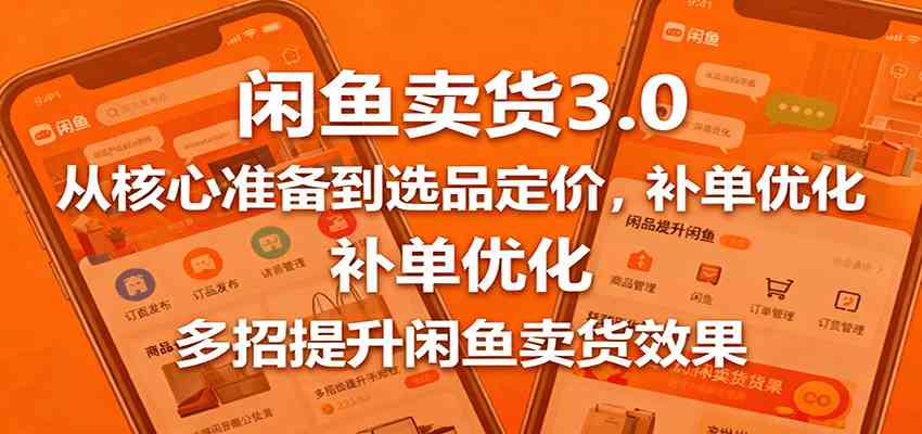 闲鱼卖货3.0，从核心准备到选品定价，补单优化，多招提升闲鱼卖货效果-创业资源网