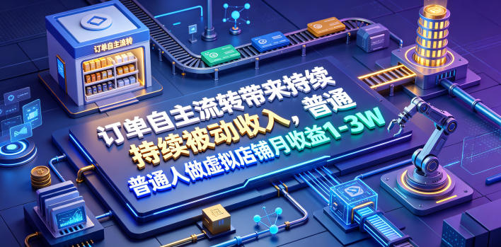订单自主流转带来持续被动收入，普通人做虚拟店铺月收益1-3W【揭秘】-创业资源网