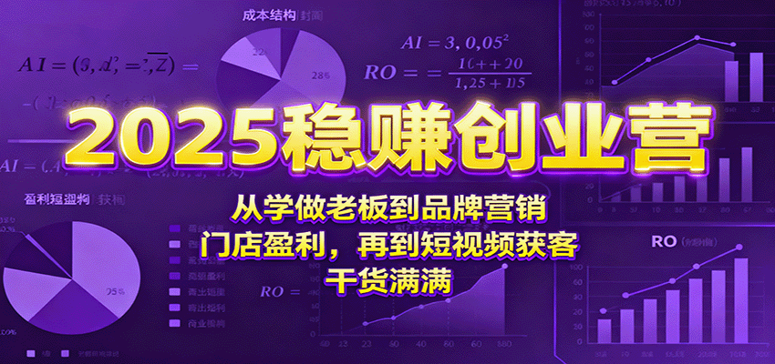 2025稳赚创业营：从学做老板到品牌营销、门店盈利，再到短视频获客，干货满满-创业资源网