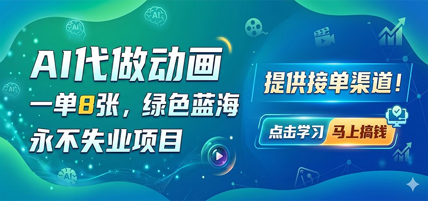 AI代做动画，一单8张，绿色蓝海，永不失业项目，提供接单渠道-创业资源网