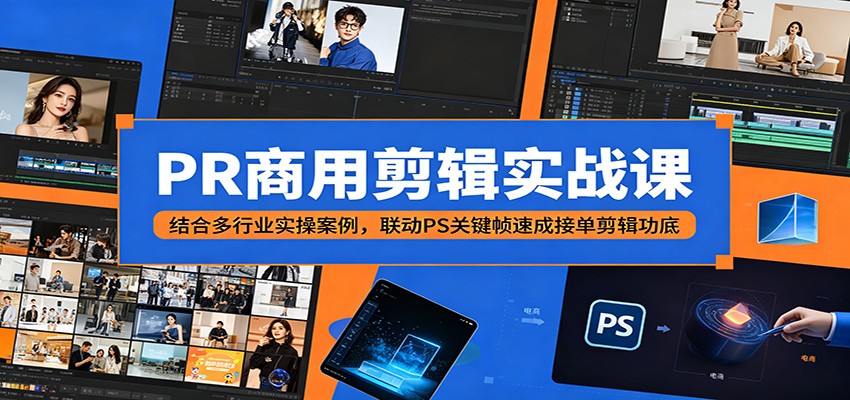 PR商用剪辑实战课：结合多行业实操案例，联动PS关键帧速成接单剪辑功底-创业资源网