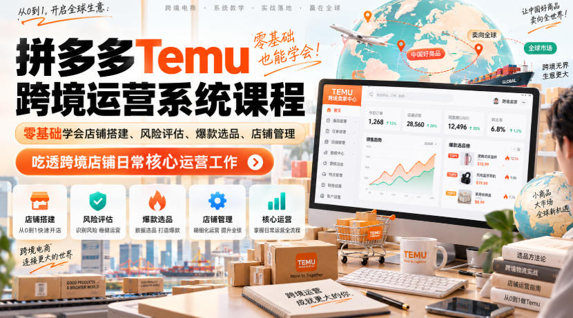 Temu跨境拼多多运营系统课程，零基础学会店铺搭建、风险评估、爆款选品、店铺管理，吃透跨境店铺日常核心运营工作-创业资源网