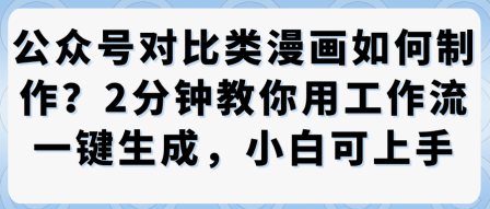 公众号对比类漫画制作教学，2分钟教你用工作流一键生成，小白可上手-创业资源网