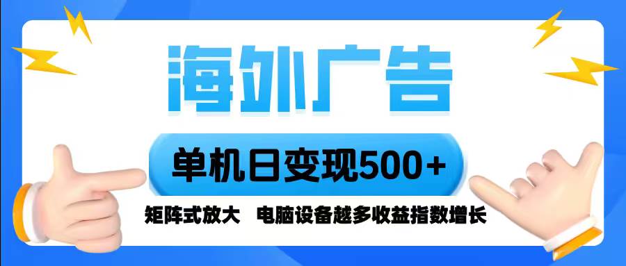 （16068期）海外广告 单机单日变现500+ 脚本全自动操作，设备越多，收益翻倍，小白…-创业资源网