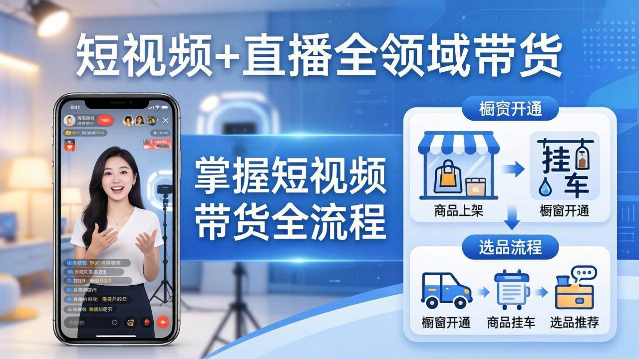 （17835期）短视频+直播全领域带货：掌握橱窗开通、挂车、选品、爆款文案改编等短视频带货全流程-创业资源网