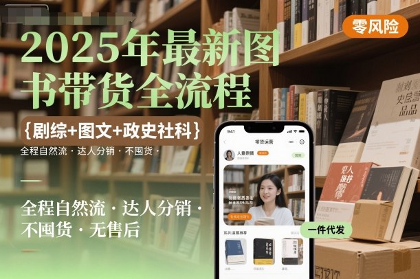 2025年最新图书带货全流程，剧综+图文+政史社科，全程自然流，达人分销，不囤货，无售后-创业资源网