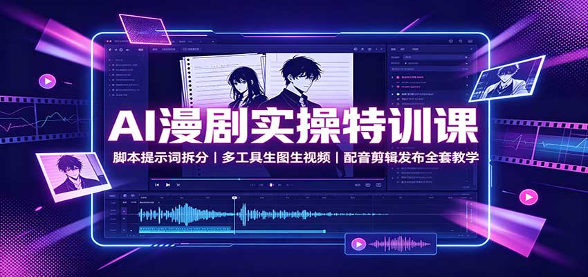 AI漫剧实操特训课：脚本提示词拆分，多工具生图生视频，配音剪辑发布全套教学-创业资源网