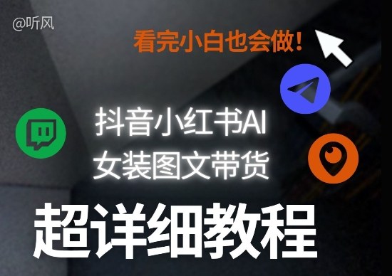 抖音小红书AI女装图文带货教程全拆解！小白看了也会做，可批量可矩阵玩法-创业资源网