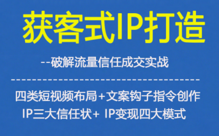 获客型IP打造，破解流量信任成，四类短视频布局+文案钩子指令创作IP三大信任状+IP变现四大模式-创业资源网