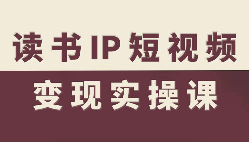读书IP短视频变现实操课，读书IP赛道变现指南-创业资源网