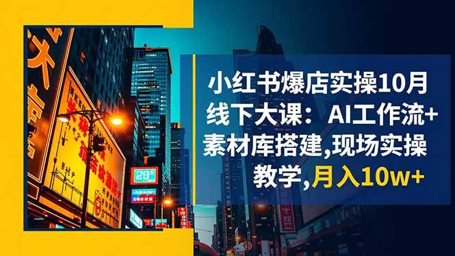 （16490期）小红书爆店实操10月线下大课：AI工作流+素材库搭建,现场实操教学,月入10w+-创业资源网