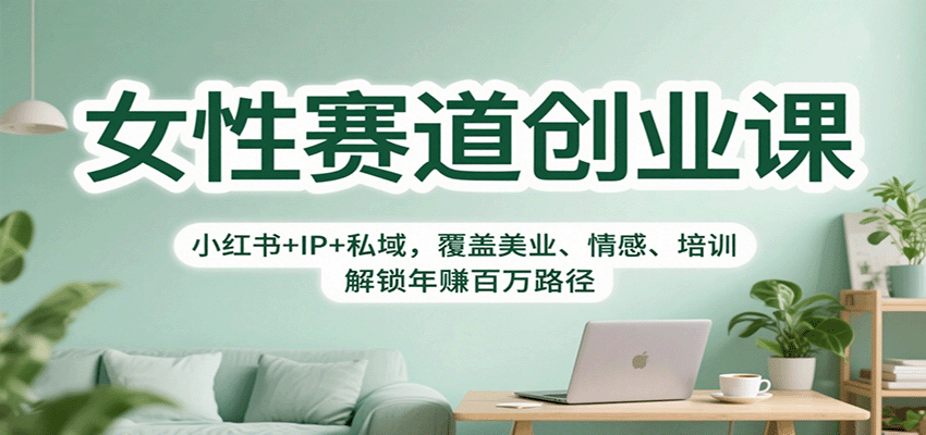 女性赛道创业课：小红书+IP+私域，覆盖美业、情感、培训，解锁年赚百万路径-创业资源网