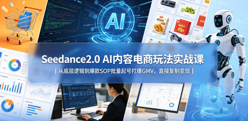 Seedance2.0 AI内容电商玩法实战课｜从底层逻辑到爆款SOP批量起号打爆GMV，直接复制变现-创业资源网