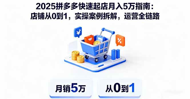 （16199期）2025拼多多快速起店月入5万指南：店铺从0到1，实操案例拆解，运营全链路-创业资源网