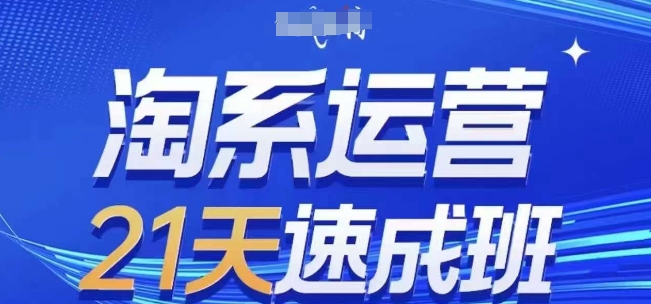 淘系运营21天速成班，0基础轻松搞定淘系运营，不做假把式，快速复制落地(更新26年8月)-创业资源网