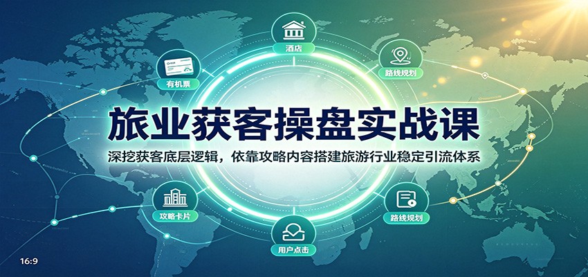旅业获客操盘实战课：深挖获客底层逻辑，依靠攻略内容搭建旅游行业稳定引流体系-创业资源网