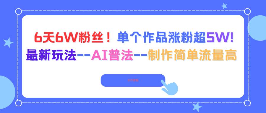 （16340期）6天6W粉丝！单个作品涨粉超5W!最新玩法–AI普法–制作简单流量高-创业资源网