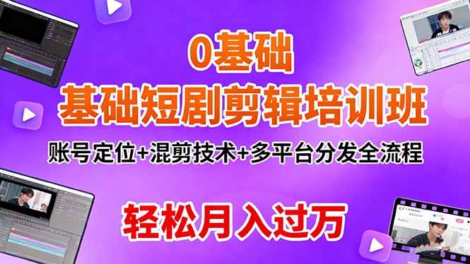 (16375期)0基础短剧剪辑培训班:账号定位+混剪技术+多平台分发全流程,轻松月入过万-创业资源网