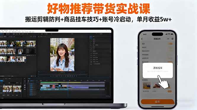 （16467期）好物推荐带货实战课：搬运剪辑防判+商品挂车技巧+账号冷启动，单月收益5w+-创业资源网