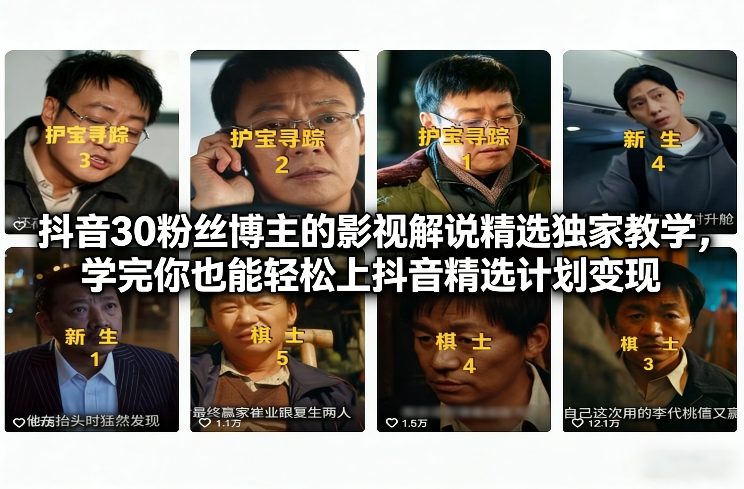 抖音30粉丝博主的影视解说精选独家教学，学完你也能轻松上抖音精选计划变现-创业资源网