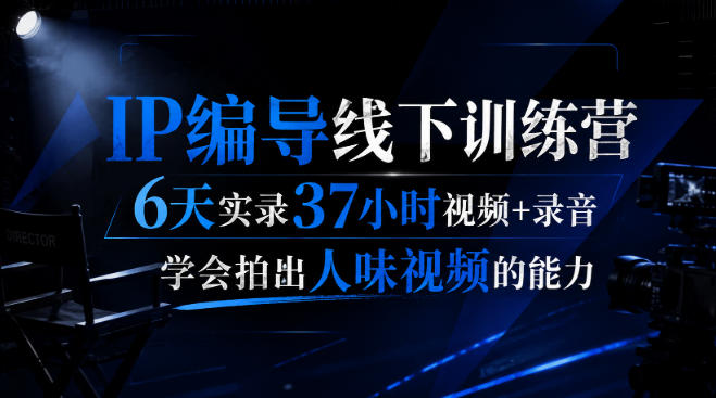 后浪·IP编导线下训练营，6天实录37小时视频+录音，学会拍出人味视频的能力-创业资源网