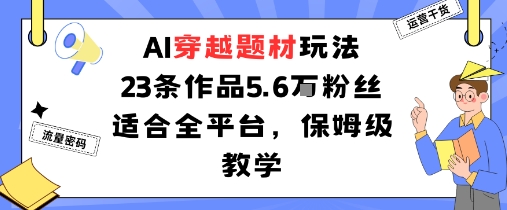 AI穿越题材玩法：23条作品收获5.6W粉丝适合全平台，保姆级教学-创业资源网