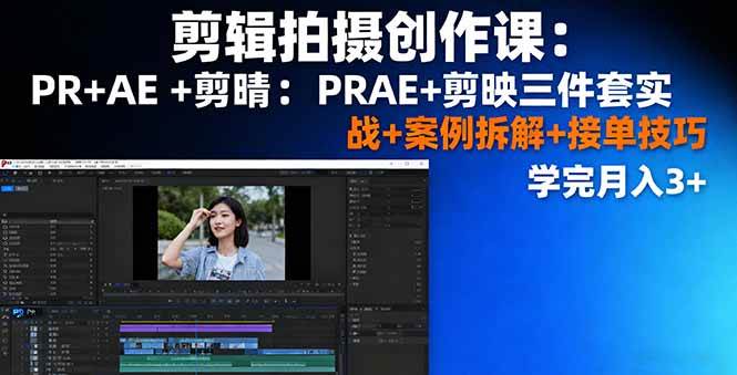 （16138期）剪辑拍摄创作课：PR+AE+剪映三件套实战+案例拆解+接单技巧，学完月入3+-创业资源网