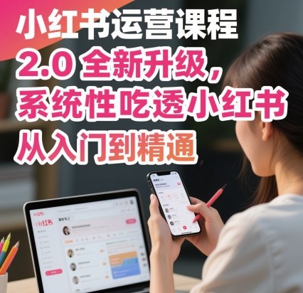 小红书运营课程2.0全新升级，从入门到精通，系统性吃透小红书-创业资源网