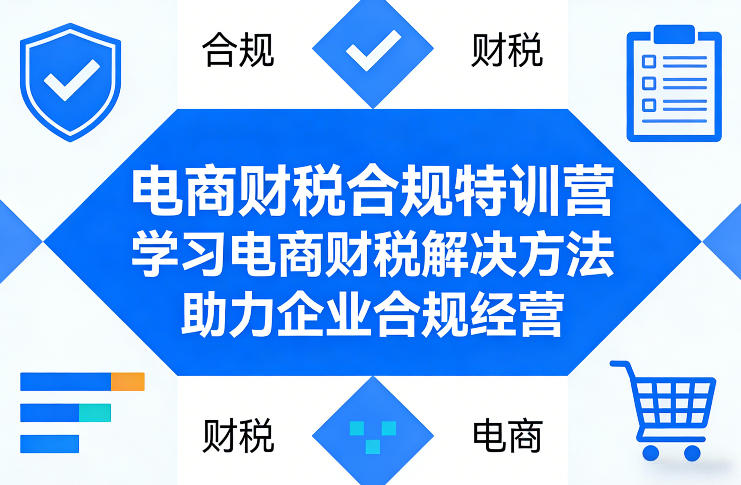 电商财税合规特训营，学习电商财税解决方法，助力企业合规经营-创业资源网