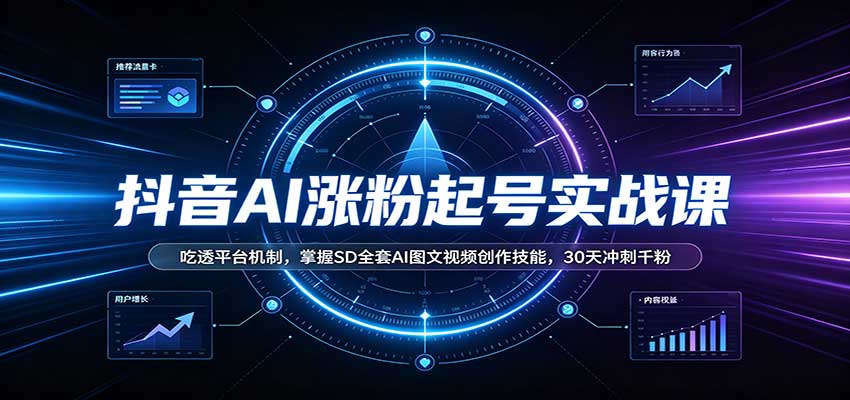 抖音AI涨粉起号实战课：吃透平台机制，掌握SD全套AI图文视频创作技能，30天冲刺千粉-创业资源网