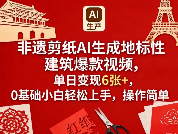 非遗剪纸AI生成地标性建筑爆款视频，单日变现6张+，0基础小白轻松上手，操作简单-创业资源网