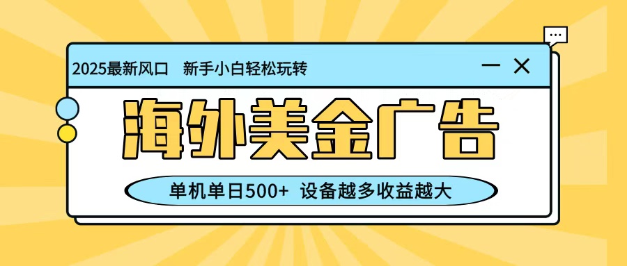 最新蓝海项目，海外美金广告，单机单日500+，可矩阵放大，设备越多收益越大-创业资源网