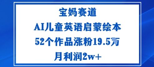 宝妈赛道：AI儿童英语启蒙绘本52个作品涨粉19.5W月利润2w+-创业资源网