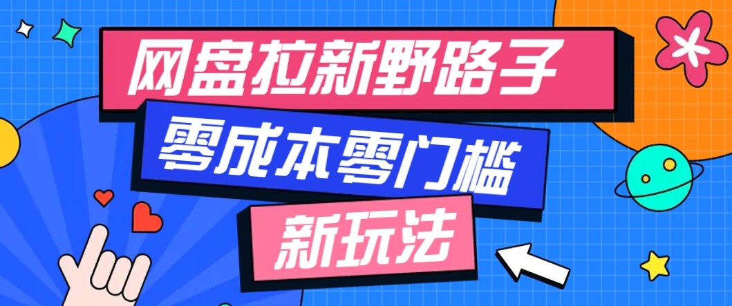 网盘拉新野路子玩法，零成本零门槛多种变现方式，轻松月入万元【保姆级教程】-创业资源网